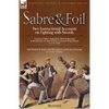Sabre & Foil: Two Instructional Accounts on Fighting with Swords Lessons in Sabre, Singlestick, Sabre & Bayonet or, How to Use a Cut-and-Thrust Sword - Paperback