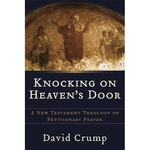 Knocking on Heaven's Door: A New Testament Theology of Petitionary Prayer - Paperback