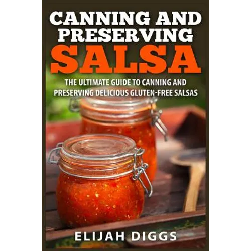 Canning and Preserving Salsa: The Ultimate Guide to Canning and Preserving Delicious Gluten-Free Salsas - Paperback