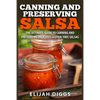 Canning and Preserving Salsa: The Ultimate Guide to Canning and Preserving Delicious Gluten-Free Salsas - Paperback