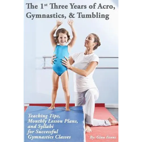 The 1st Three Years of Acro, Gymnastics, & Tumbling: Teaching Tips, Monthly Lesson Plans, and Syllabi for Successful Gymnastics Classes - Paperback