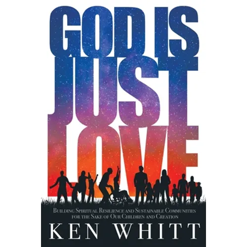 God Is Just Love: Building Spiritual Resilience and Sustainable Communities for the Sake of Our Children and Creation - Paperback