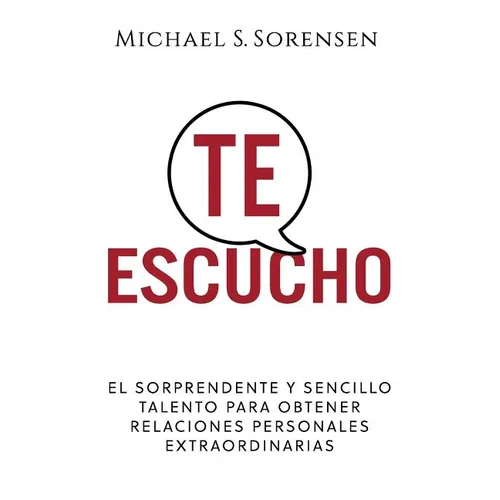 Te Escucho: El Sorprendente Y Sencillo Talento Para Obtener Relaciones Personales Extraordinarias - Paperback