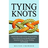Tying Knots: Step-by-step Guide to Knots Tying and Using (Learn How to Tie and Identify Essential Knots for Sailing, Fishing, Climbing, and Camping) - Paperback