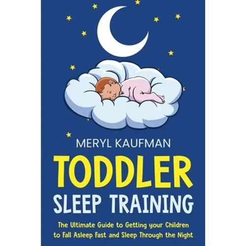Toddler Sleep Training: The Ultimate Guide to Getting Your Children to Fall Asleep Fast and Sleep Through the Night - Paperback
