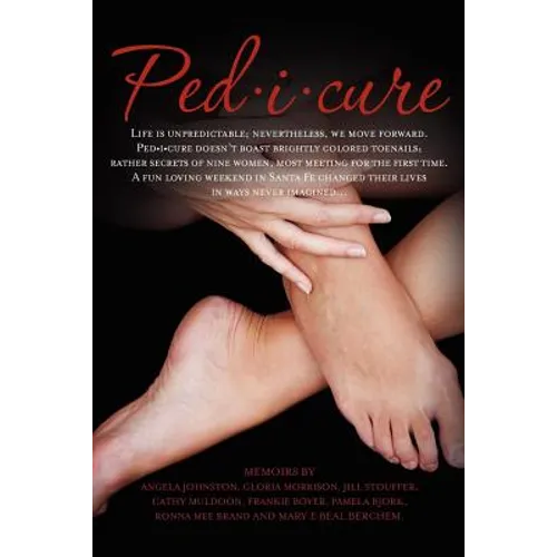 Ped-i-cure: Life is unpredictable; nevertheless, we move forward. Pedicure doesn't boast brightly colored toenails; rather secrets - Paperback