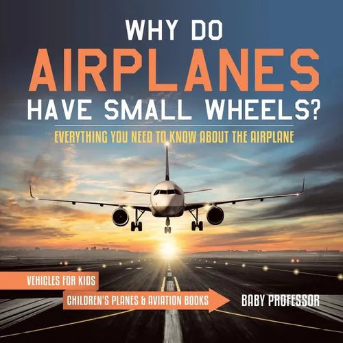Why Do Airplanes Have Small Wheels? Everything You Need to Know About The Airplane - Vehicles for Kids Children's Planes & Aviation Books - Paperback