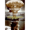 The False Promise of Superiority: The United States and Nuclear Deterrence After the Cold War - Paperback