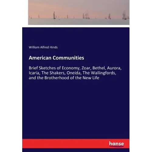 American Communities: Brief Sketches of Economy, Zoar, Bethel, Aurora, Icaria, The Shakers, Oneida, The Wallingfords, and the Brotherhood of the New L - Paperback