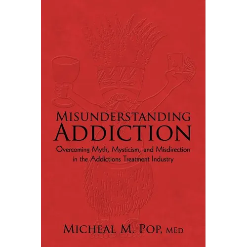 Misunderstanding Addiction: Overcoming Myth, Mysticism, and Misdirection in the Addictions Treatment Industry - Paperback
