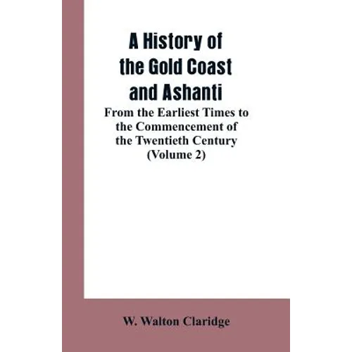 A History of the Gold Coast and Ashanti: From the Earliest Times to the Commencement of the Twentieth Century (Volume 2) - Paperback