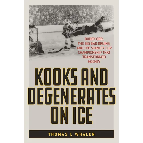 Kooks and Degenerates on Ice: Bobby Orr, the Big Bad Bruins, and the Stanley Cup Championship That Transformed Hockey - Paperback