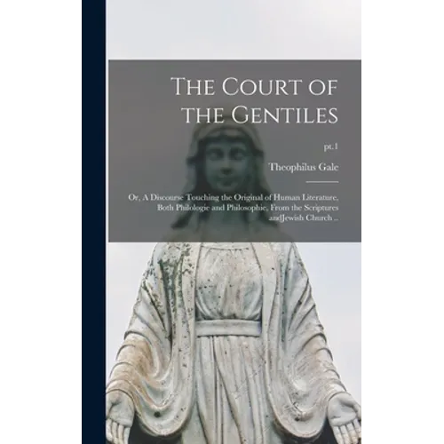 The Court of the Gentiles: or, A Discourse Touching the Original of Human Literature, Both Philologie and Philosophie, From the Scriptures AndJew - Hardcover