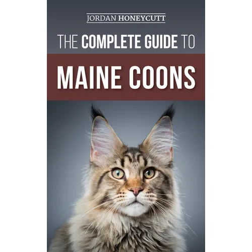 The Complete Guide to Maine Coons: Finding, Preparing for, Feeding, Training, Socializing, Grooming, and Loving Your New Maine Coon Cat - Hardcover