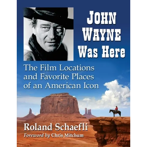John Wayne Was Here: The Film Locations and Favorite Places of an American Icon - Paperback