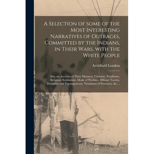 A Selection of Some of the Most Interesting Narratives of Outrages, Committed by the Indians, in Their Wars, With the White People [microform]: Also, - Paperback