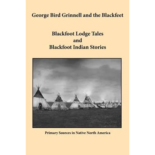 George Bird Grinnell and the Blackfeet: Blackfoot Lodge Tales and Blackfoot Indian Stories - Paperback
