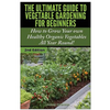 The Ultimate Guide to Vegetable Gardening for Beginners: How to Grow Your Own Healthy Organic Vegetables All Year Round! - Paperback