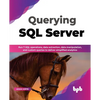 Querying SQL Server: Run T-SQL Operations, Data Extraction, Data Manipulation, and Custom Queries to Deliver Simplified Analytics - Paperback