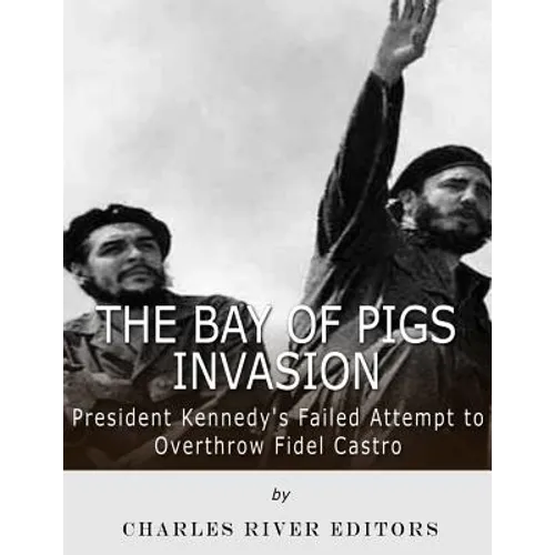 The Bay of Pigs Invasion: President Kennedy's Failed Attempt to Overthrow Fidel Castro - Paperback