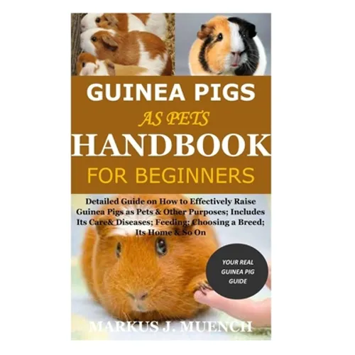 Guinea Pigs as Pets Handbook for Beginners: Detailed Guide on How to Effectively Raise Guinea Pigs as Pets & Other Purposes; Includes Its Care& Diseas - Paperback