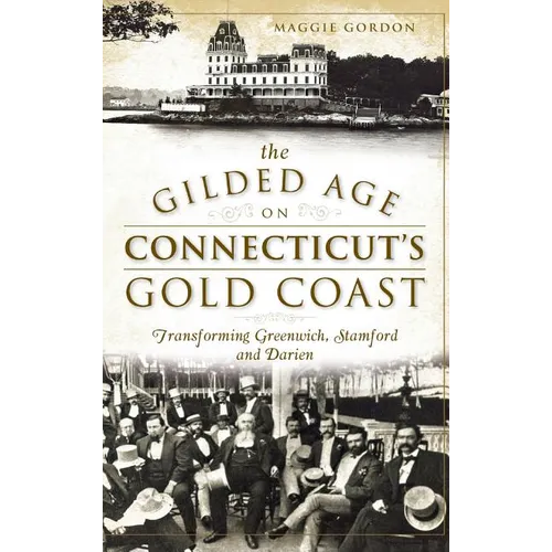 The Gilded Age on Connecticut's Gold Coast: Transforming Greenwich, Stamford and Darien - Hardcover