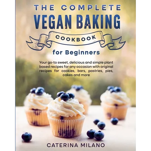 The Complete Vegan Baking Cookbook for Beginners: Your go-to sweet, delicious and simple plant-based recipes for any occasion with original recipes fo - Paperback