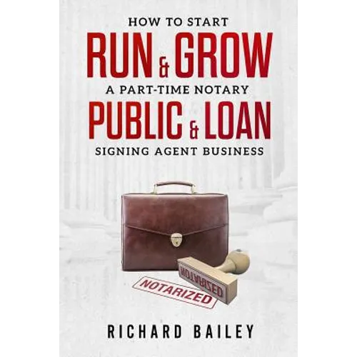 How to Start, Run & Grow a Part-Time Notary Public & Loan Signing Agent Business: DIY Startup Guide For All 50 States & DC - Paperback