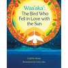 Waa'aka': The Bird Who Fell in Love with the Sun - Hardcover