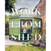 Work from Shed: Inspirational Garden Offices from Around the World - Hardcover