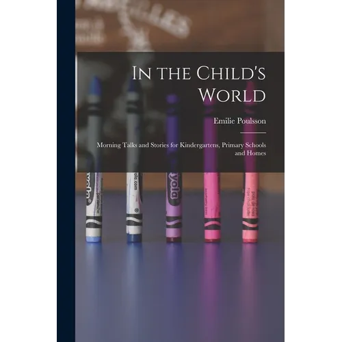 In the Child's World: Morning Talks and Stories for Kindergartens, Primary Schools and Homes - Paperback
