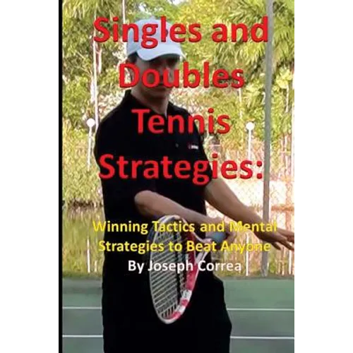 Singles and Doubles Tennis Strategies: Winning Tactics and Mental Strategies to: Beat any tennis player with these creative and practical strategies! - Paperback