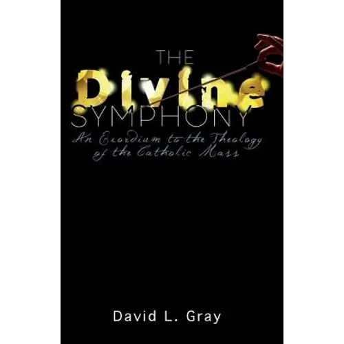 The Divine Symphony: An Exordium to the Theology of the Catholic Mass - Paperback