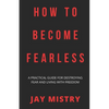 How To Become Fearless: A Practical Guide For Destroying Fear And Living With Freedom - Paperback