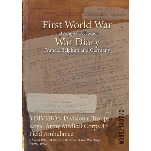 3 DIVISION Divisional Troops Royal Army Medical Corps 8 Field Ambulance: 5 August 1914 - 28 May 1919 (First World War, War Diary, WO95/1407/2) - Paperback