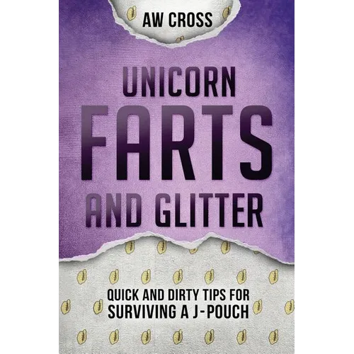 Unicorn Farts and Glitter: Quick and Dirty Tips for Surviving a J-Pouch - Paperback