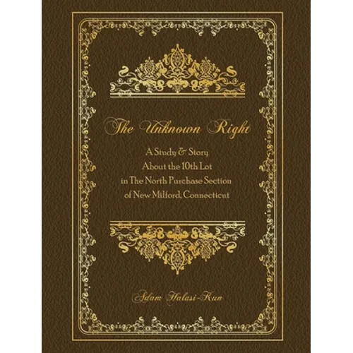 The Unknown Right: A Study and Story About the 10th Lot in the North Purchase Section of New Milford, Connecticut - Hardcover