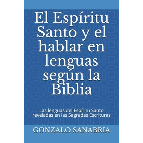 El Espíritu Santo y el hablar en lenguas según la Biblia: Las lenguas del Espíritu Santo reveladas en las Sagradas Escrituras - Paperback
