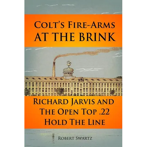 Colt's Fire-Arms at the Brink: Richard Jarvis and the Open Top .22 Hold the Line in the Great Depression of 1873 - Paperback