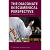 The Diaconate in Ecumenical Perspective: Ecclesiology, Liturgy and Practice - Paperback