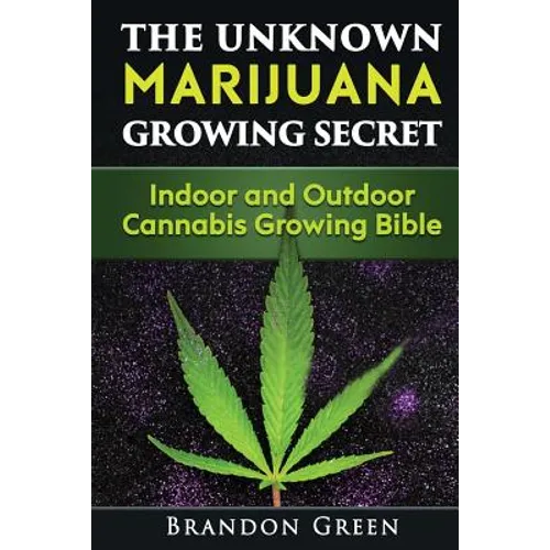 The Unknown Marijuana Growing Secret: Indoor and Outdoor Cannabis Growing Bible - Paperback