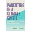Parenting in a Climate Crisis: A Handbook for Turning Fear Into Action - Paperback
