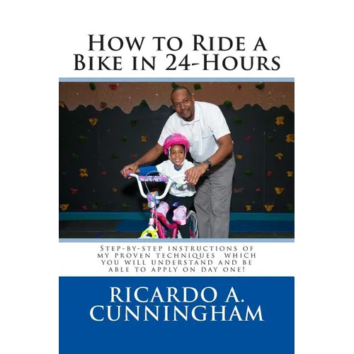 How to Ride a Bike in 24-Hours: Step-by-step instructions of my proven techniques which you will understand and be able to apply on day one! - Paperback
