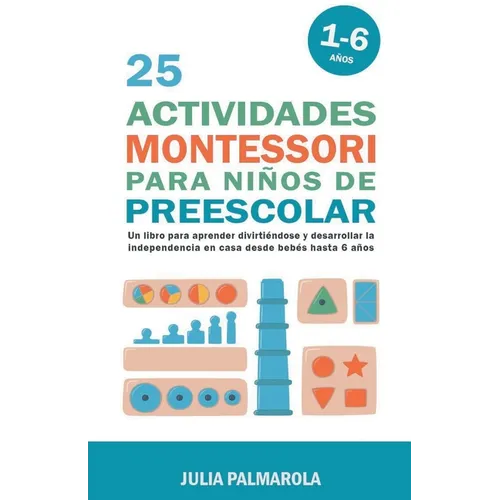 25 Actividades Montessori Para Niños de Preescolar: Un Libro Para Aprender Divirtiéndose Y Desarrollar la Independencia en Casa Desde Bebés Hasta 6 Añ - Paperback