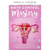Birth Control Mastery: The Science Behind a Women's Body, Hormone Balancing, Fertility Signs, Natural and Medical Ways of Birth Prevention - Paperback
