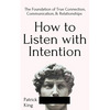 How to Listen with Intention: The Foundation of True Connection, Communication, and Relationships - Paperback