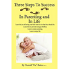 Three Steps to Success in Parenting and in Life: Learn the Joy of Having Your Kids Want to Do What They Should Do. Learn How to Prevent Teenage Rebell - Paperback