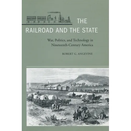 The Railroad and the State: War, Politics, and Technology in Nineteenth-Century America - Hardcover
