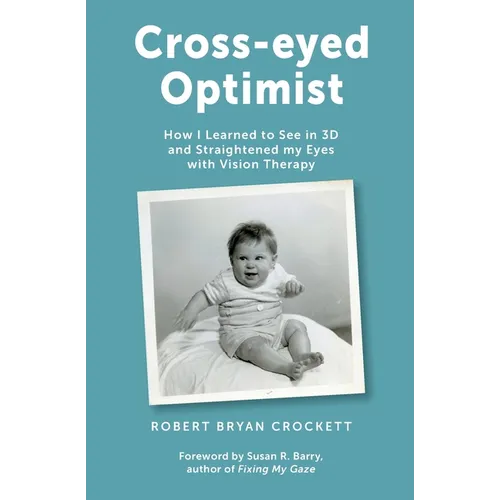 Cross-eyed Optimist: How I Learned to See in 3D and Straightened my Eyes with Vision Therapy - Paperback