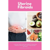 Uterine Fibroids: A Step-by-Step Guide for Women to Managing Fibroids Through Diet and Other Natural Methods - Paperback